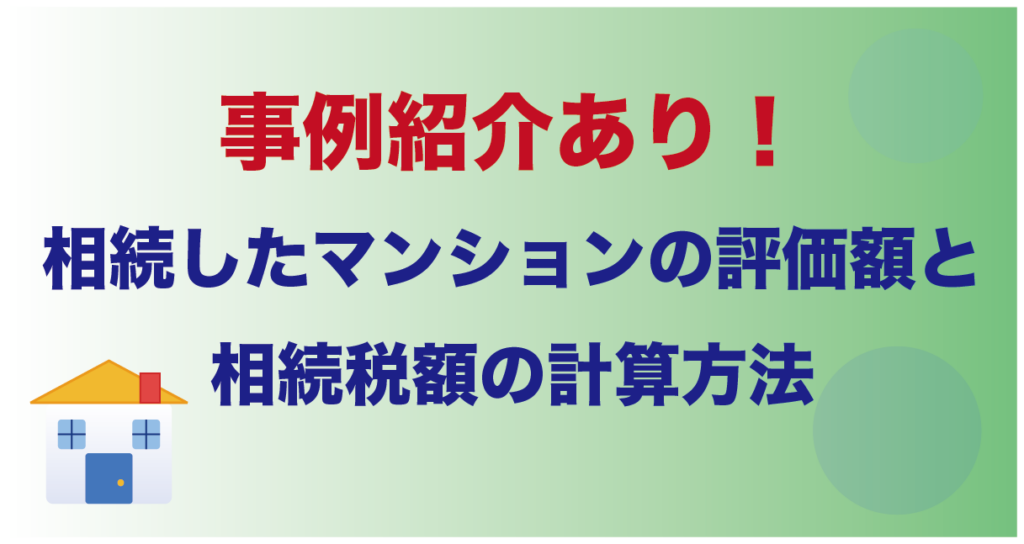 事例紹介あり!相続したマンションの評価額と相続税額の計算方法