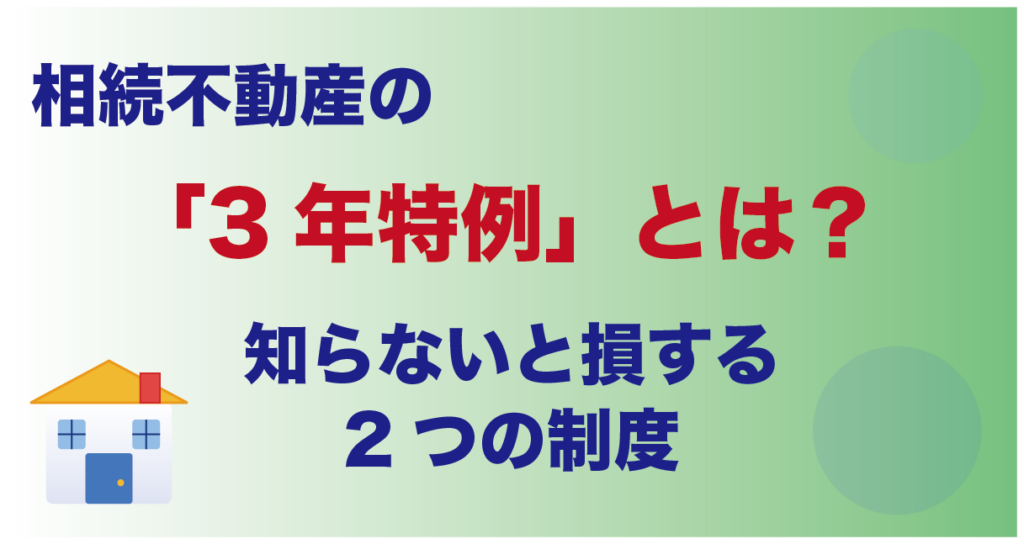 相続不動産の「3年特例」とは？知らないと損する2つの制度