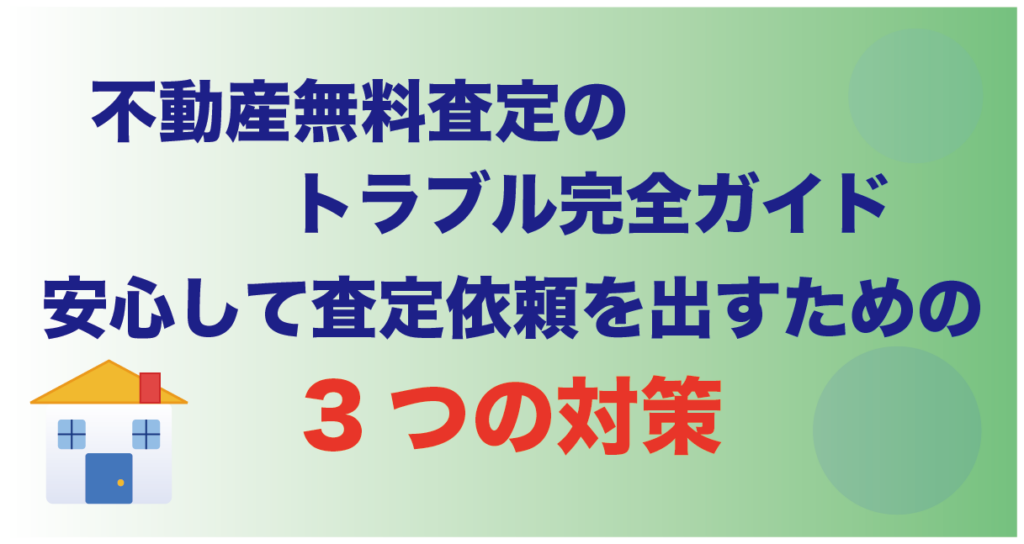 不動産無料査定のトラブル完全ガイド｜安心して査定依頼を出すための3つの対策