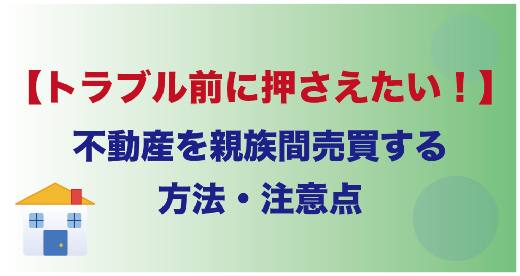 【トラブル前に押さえたい！】不動産を親族間売買する方法・注意点