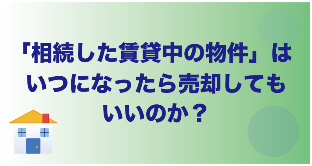 「相続した賃貸中の物件」は、いつになったら売却してもいいのか?