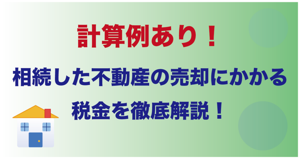 計算例あり！相続した不動産の売却にかかる税金を徹底解説！