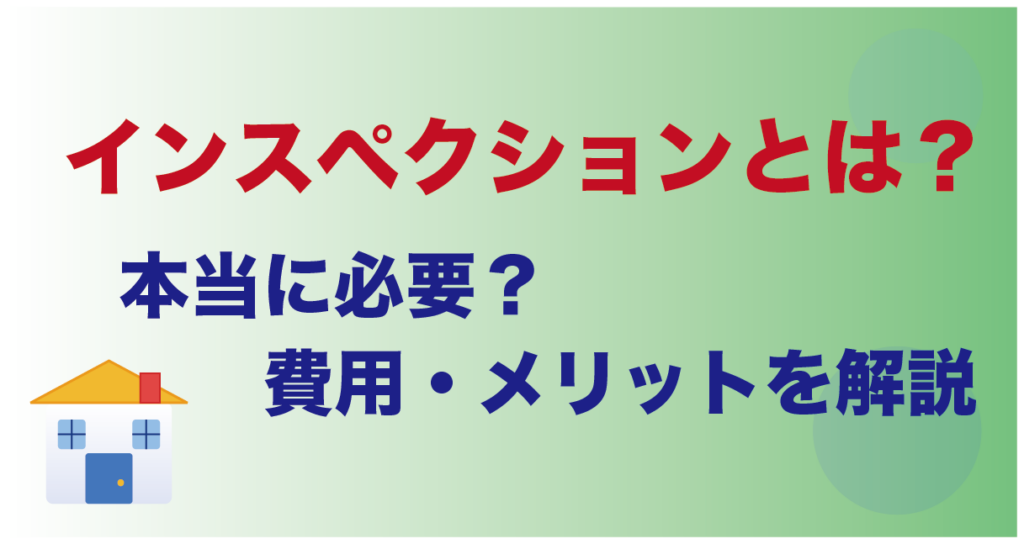 インスペクションとは?本当に必要?費用・メリットを解説